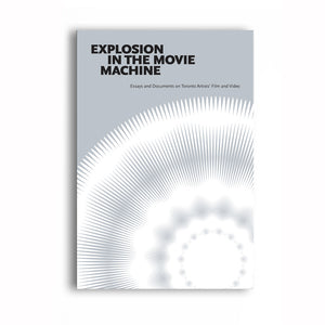 Explosion in the Movie Machine: Essays and Documents on Toronto Artists' Film and Video, Edited by Chris Gehman