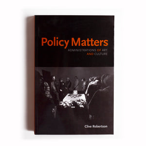 Policy Matters: Administrations of Art and Culture, by Clive Robertson