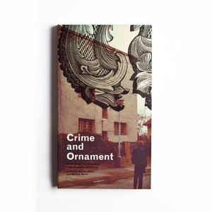 Crime and Ornament: The Arts and Popular Culture in the Shadow of Adolf Loos, Edited by Melony Ward and Bernie Miller