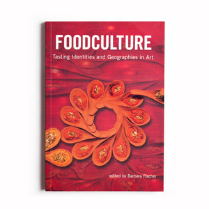Foodculture: Tasting Identities and Geographies in Art, Edited by Barbara Fischer
