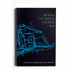 Mining the Media Archive: Essays on Art, Technology, and Cultural Resistance